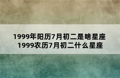 1999年阳历7月初二是啥星座 1999农历7月初二什么星座